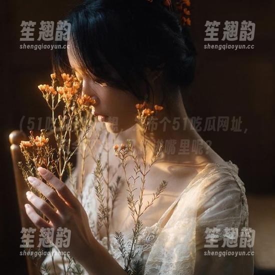 想啊想，发布个51吃瓜网址，瓜会不会自己掉进嘴里呢？