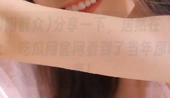 分享一下，居然在“51朝阳群众”吃瓜网官网看到了当年那场荒唐事！