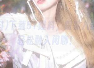 下载51爆料，跟紧八卦步伐，轻松融入闲聊！
