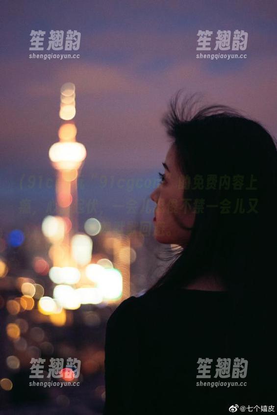 91cg 玩“91cgcom”的免费内容上瘾,心情起伏,一会儿忍俊不禁一会儿又想默默回避。