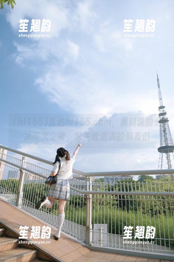 直达hl155.ccm，黑料说的是冰与火之歌，求生欲满满的瓜友们