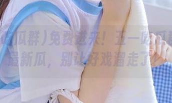 免费进来！五一吃瓜群直达最新瓜，别让好戏溜走了！