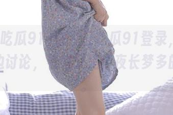 在今日吃瓜91登录，打算边吃边讨论，看来又是个夜长梦多的节奏。