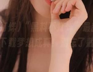 “黑料不打烊”最新入口，你的下载梦想成真！别忘了截图哦