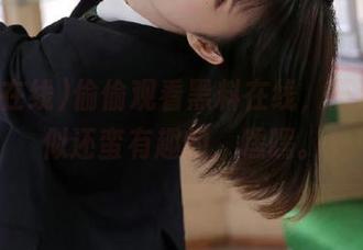 偷偷观看黑料在线，不说话貌似还蛮有趣的，嘿嘿。