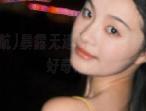 暴露无遗，黑料导航直达你的好奇心！