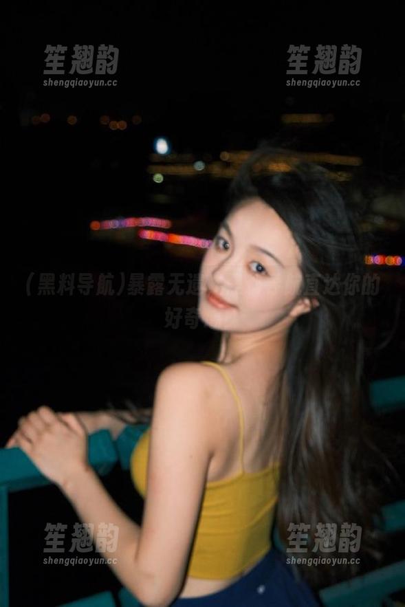 黑料导航 暴露无遗,黑料导航直达你的好奇心!