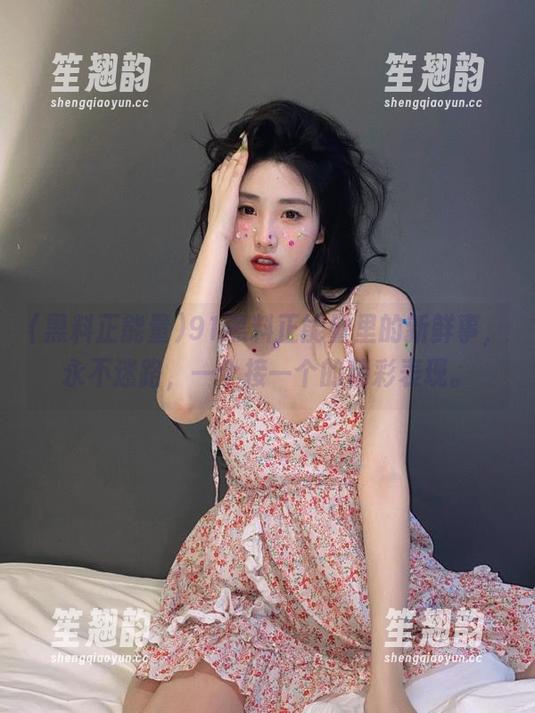 黑料正能量 91黑料正能量里的新鲜事,永不迷路,一个接一个的精彩表现。