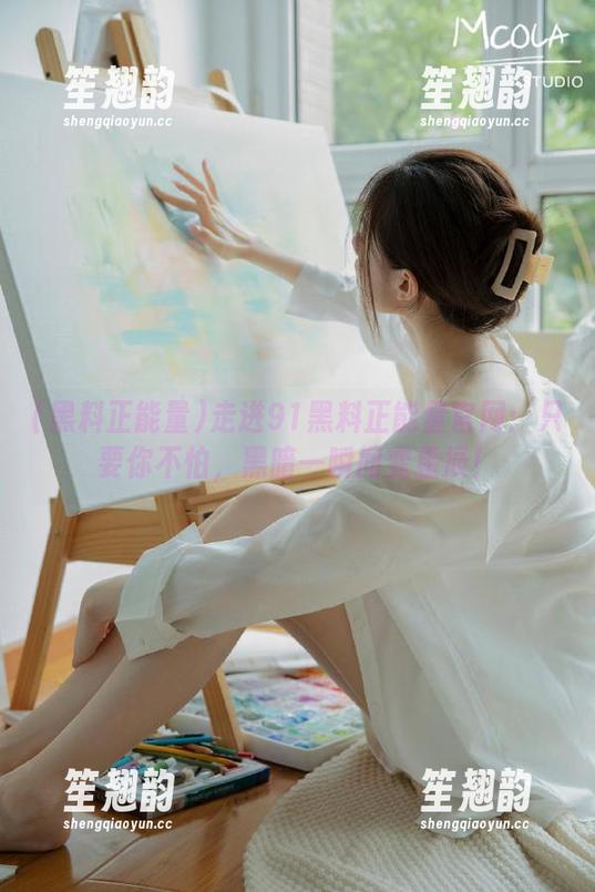 黑料正能量 走进91黑料正能量官网:只要你不怕,黑暗一瞬间变星辰!